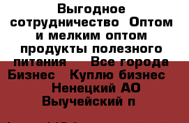 Выгодное сотрудничество! Оптом и мелким оптом продукты полезного питания.  - Все города Бизнес » Куплю бизнес   . Ненецкий АО,Выучейский п.